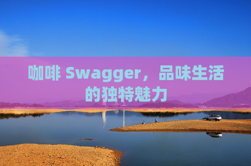 咖啡 Swagger，品味生活的独特魅力